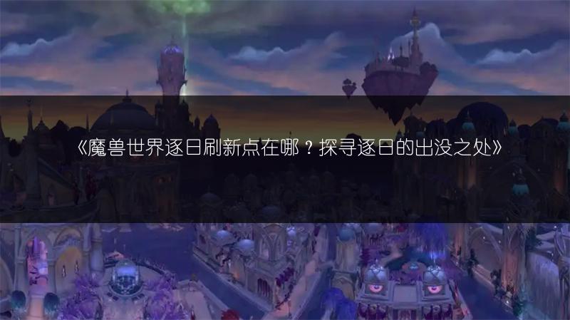 《魔兽世界逐日刷新点在哪?探寻逐日的出没之处》