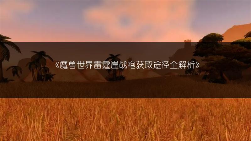 《魔兽世界雷霆崖战袍获取途径全解析》