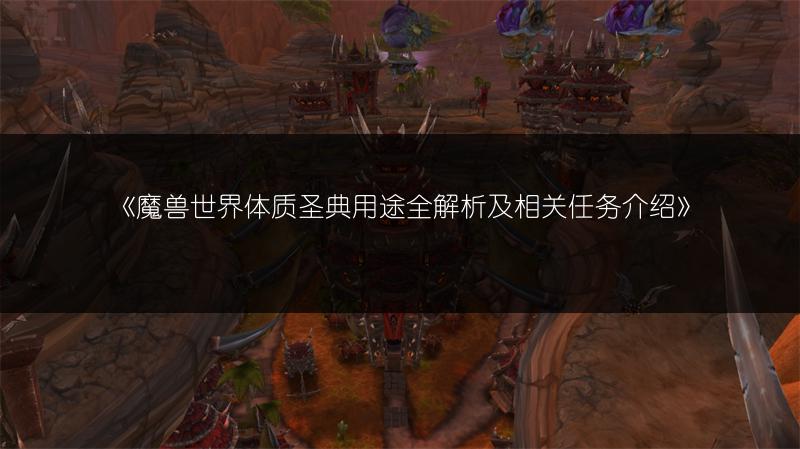 《魔兽世界体质圣典用途全解析及相关任务介绍》