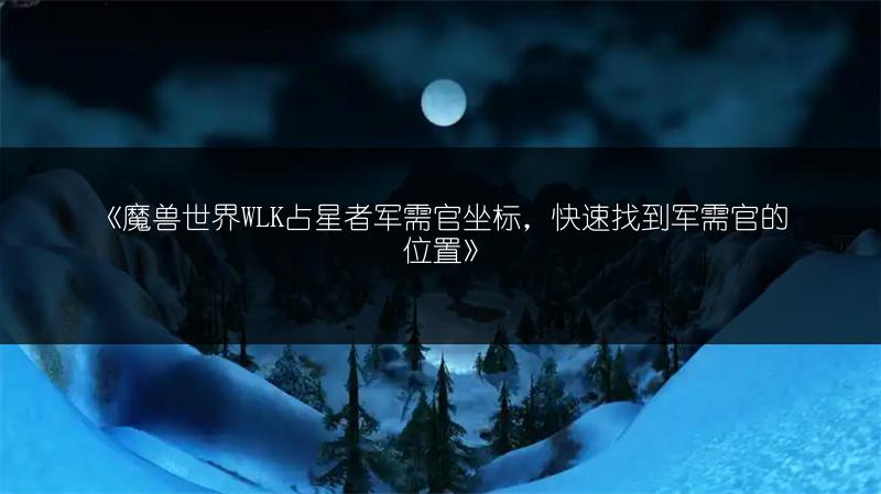 《魔兽世界WLK占星者军需官坐标,快速找到军需官的位置》