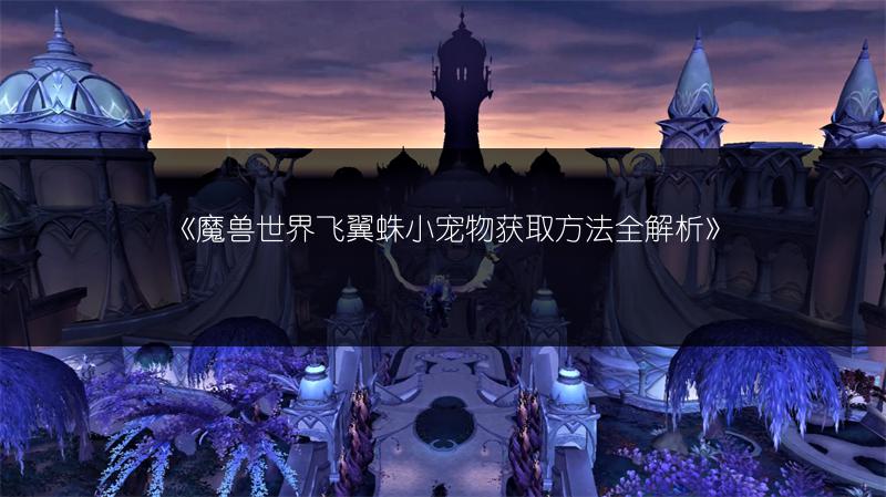 《魔兽世界飞翼蛛小宠物获取方法全解析》