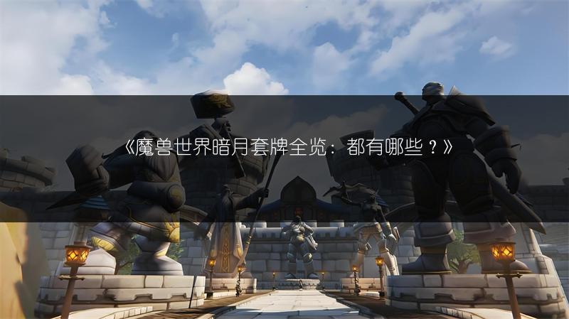 《魔兽世界暗月套牌全览:都有哪些?》