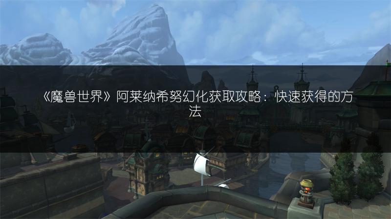 《魔兽世界》阿莱纳希努幻化获取攻略：快速获得的方法