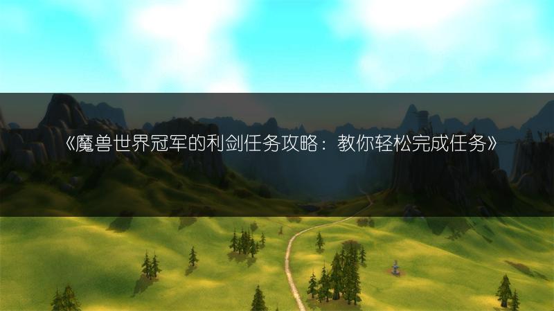 《魔兽世界冠军的利剑任务攻略：教你轻松完成任务》