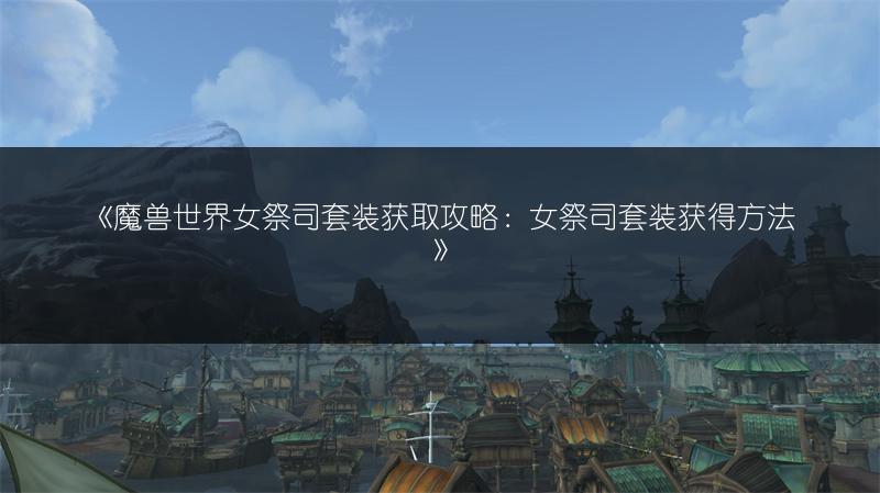《魔兽世界女祭司套装获取攻略：女祭司套装获得方法》