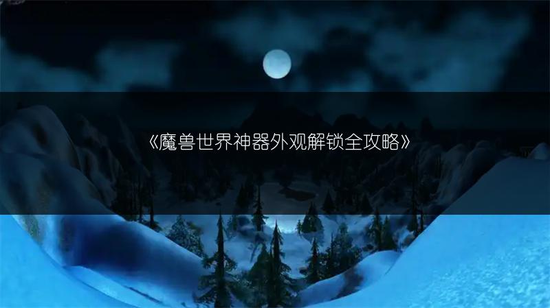 《魔兽世界神器外观解锁全攻略》