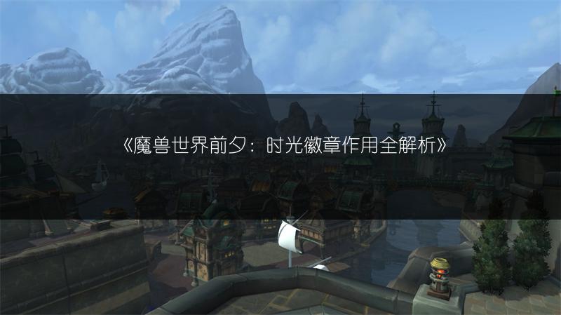 《魔兽世界前夕:时光徽章作用全解析》