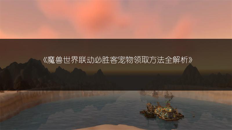 《魔兽世界联动必胜客宠物领取方法全解析》