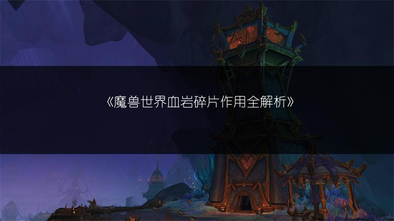《魔兽世界血岩碎片作用全解析》