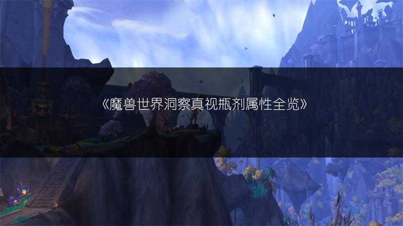 《魔兽世界洞察真视瓶剂属性全览》