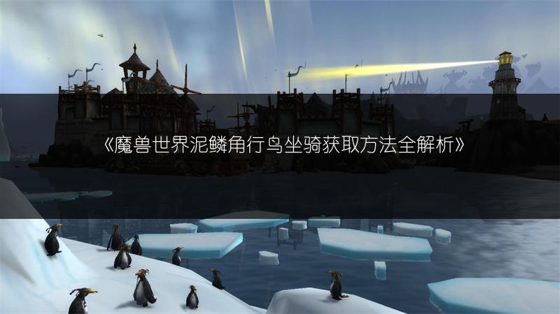 《魔兽世界泥鳞角行鸟坐骑获取方法全解析》