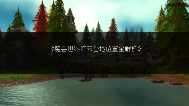 《魔兽世界红云台地位置全解析》