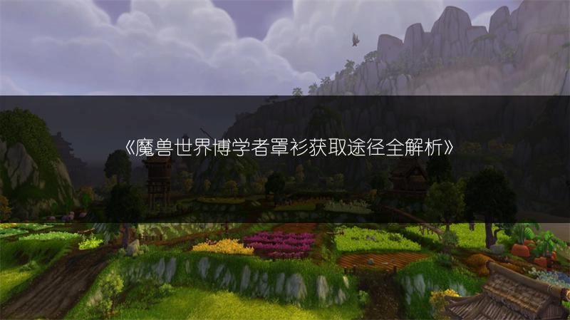 《魔兽世界博学者罩衫获取途径全解析》