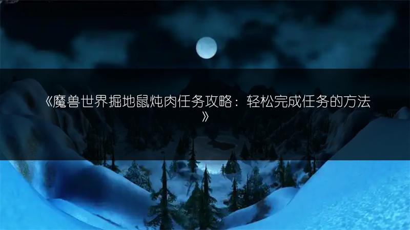 《魔兽世界掘地鼠炖肉任务攻略：轻松完成任务的方法》