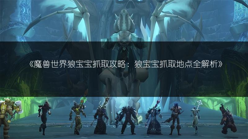 《魔兽世界狼宝宝抓取攻略:狼宝宝抓取地点全解析》