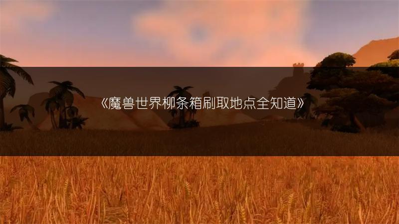 《魔兽世界柳条箱刷取地点全知道》