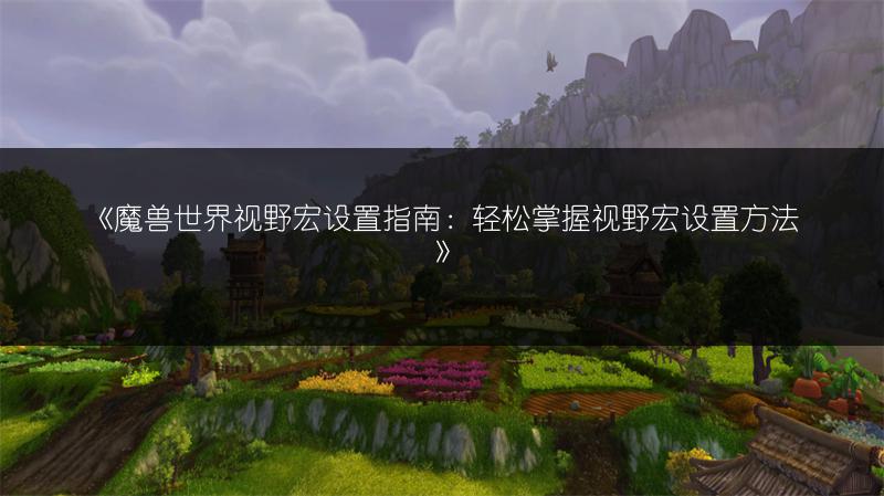《魔兽世界视野宏设置指南:轻松掌握视野宏设置方法》