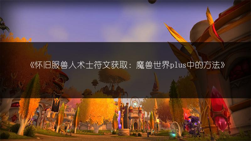 《怀旧服兽人术士符文获取：魔兽世界plus中的方法》