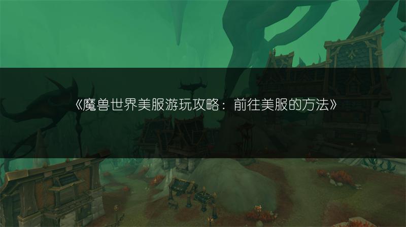 《魔兽世界美服游玩攻略:前往美服的方法》