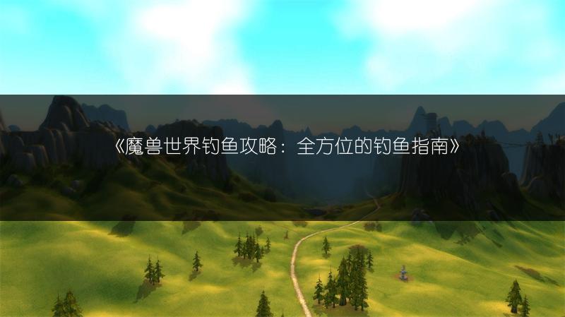 《魔兽世界钓鱼攻略：全方位的钓鱼指南》