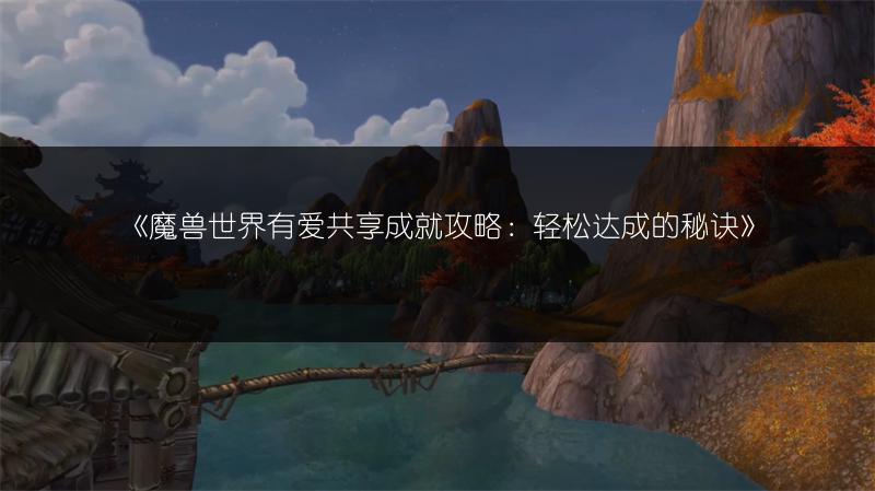 《魔兽世界有爱共享成就攻略：轻松达成的秘诀》