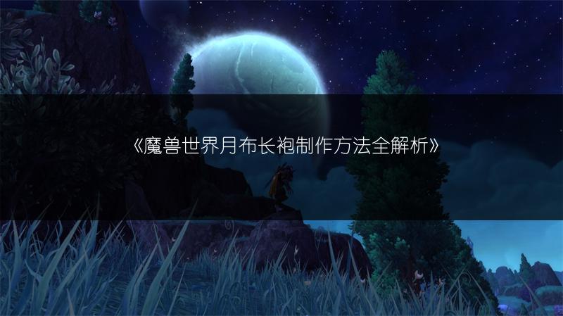《魔兽世界月布长袍制作方法全解析》