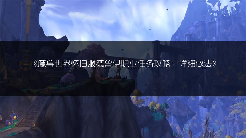 《魔兽世界怀旧服德鲁伊职业任务攻略:详细做法》