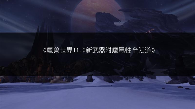 《魔兽世界11.0新武器附魔属性全知道》