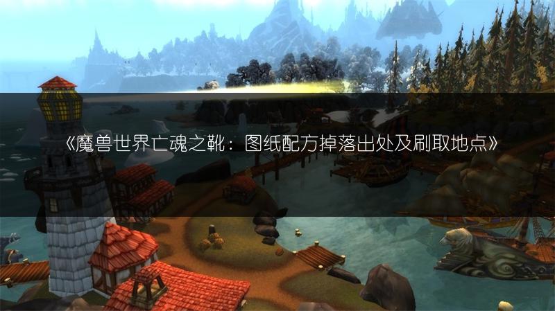 《魔兽世界亡魂之靴:图纸配方掉落出处及刷取地点》
