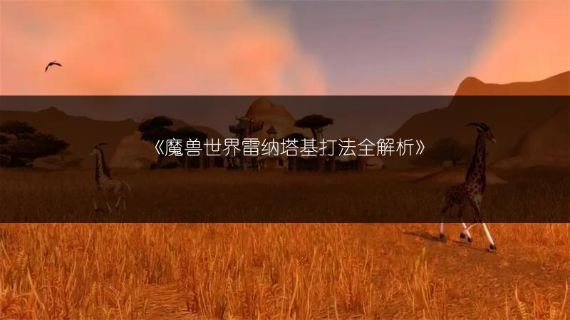 《魔兽世界雷纳塔基打法全解析》