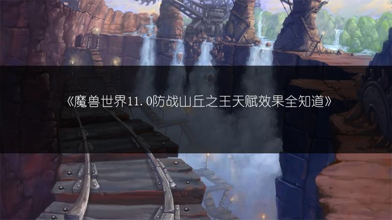 《魔兽世界11.0防战山丘之王天赋效果全知道》