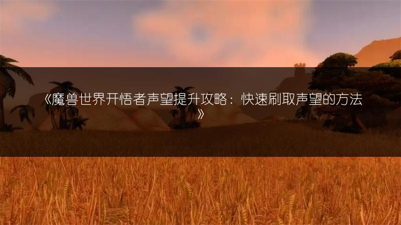 《魔兽世界开悟者声望提升攻略：快速刷取声望的方法》