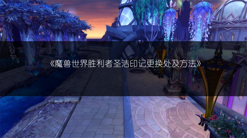《魔兽世界胜利者圣洁印记更换处及方法》
