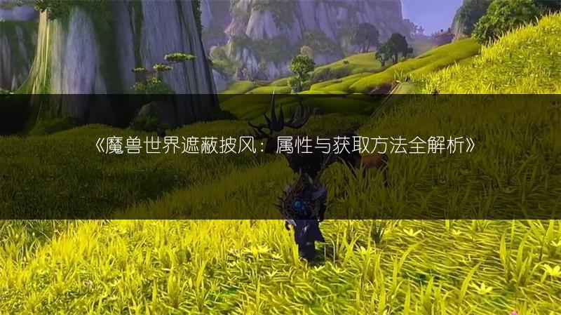 《魔兽世界遮蔽披风:属性与获取方法全解析》