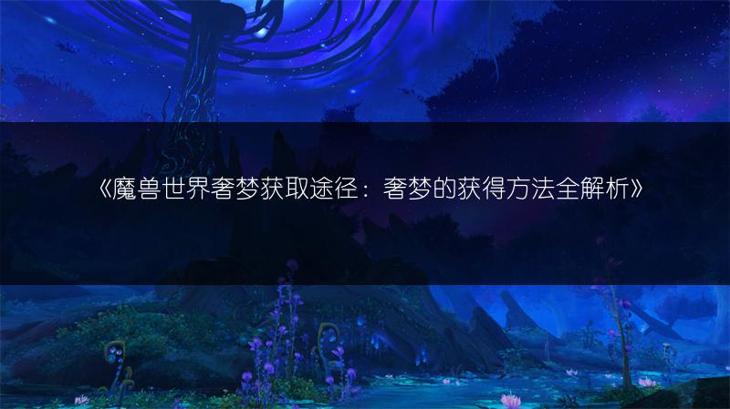 《魔兽世界奢梦获取途径：奢梦的获得方法全解析》