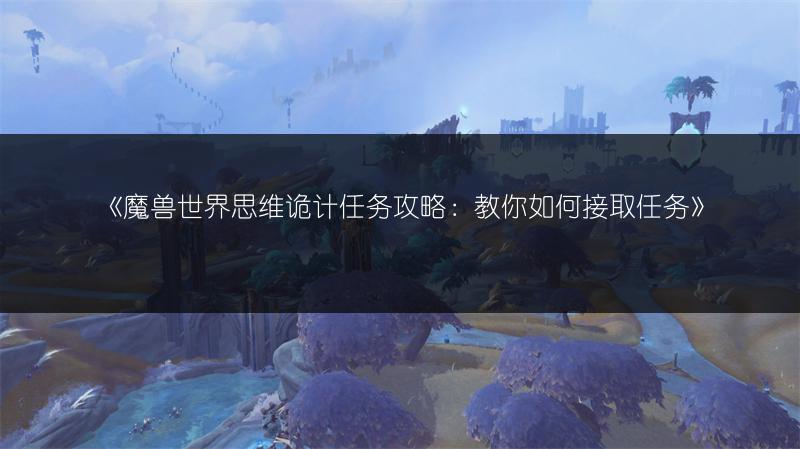 《魔兽世界思维诡计任务攻略:教你如何接取任务》