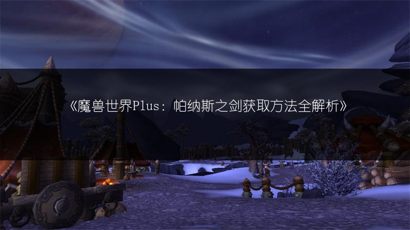 《魔兽世界Plus:帕纳斯之剑获取方法全解析》