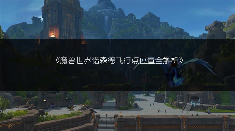 《魔兽世界诺森德飞行点位置全解析》