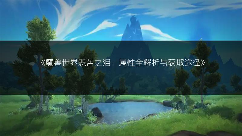 《魔兽世界悲苦之泪:属性全解析与获取途径》