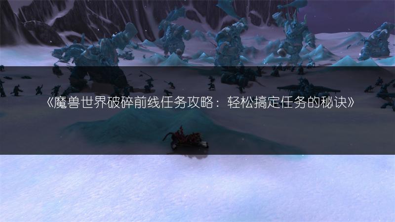 《魔兽世界破碎前线任务攻略:轻松搞定任务的秘诀》