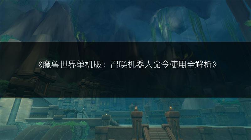 《魔兽世界单机版:召唤机器人命令使用全解析》