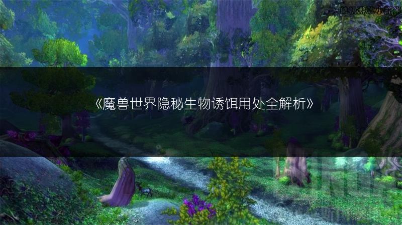 《魔兽世界隐秘生物诱饵用处全解析》