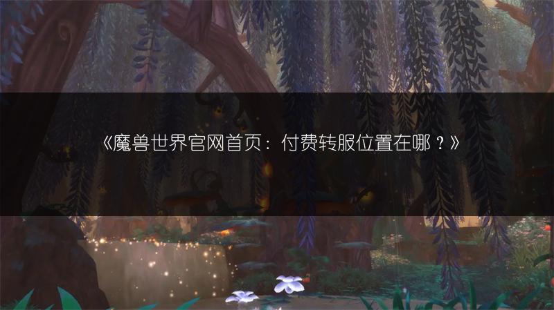 《魔兽世界官网首页:付费转服位置在哪?》
