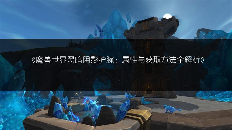 《魔兽世界锻造升级全攻略:快速提升锻造等级的秘诀》