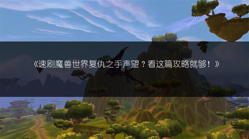 《速刷魔兽世界复仇之手声望?看这篇攻略就够!》