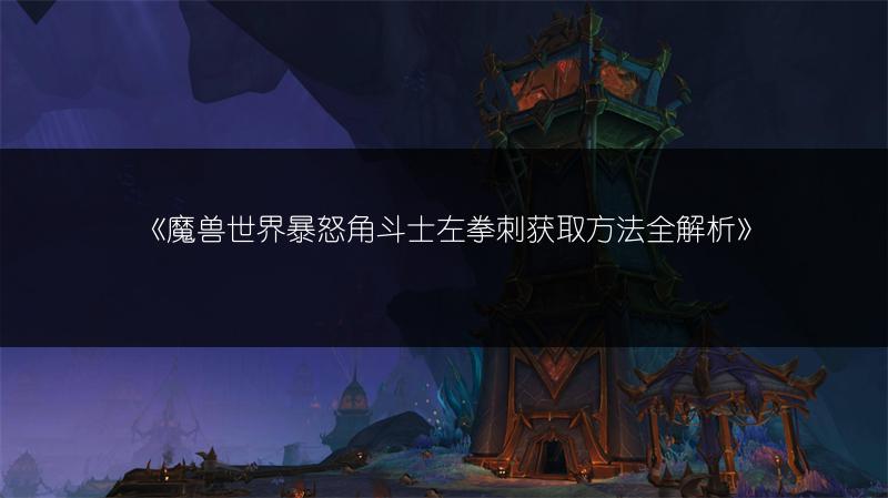 《魔兽世界暴怒角斗士左拳刺获取方法全解析》
