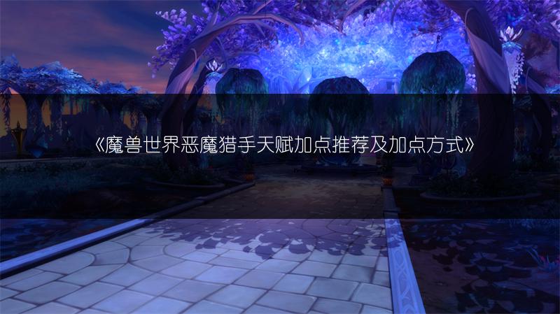 《魔兽世界恶魔猎手天赋加点推荐及加点方式》