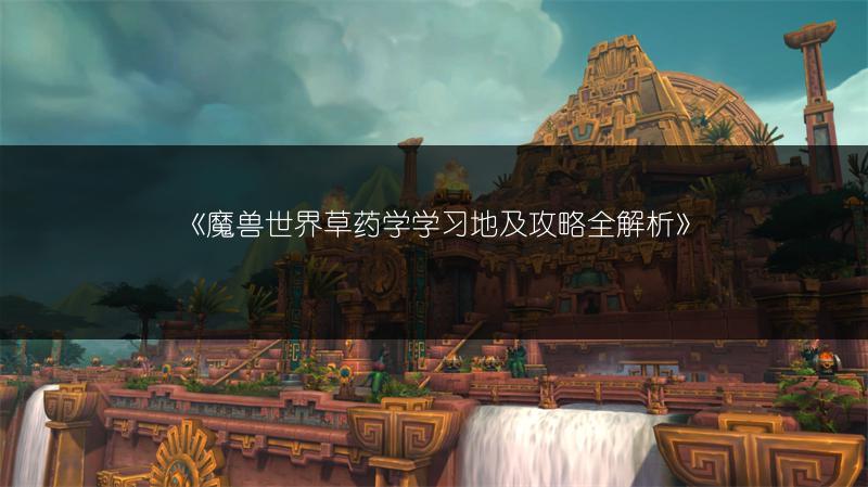《魔兽世界草药学学习地及攻略全解析》