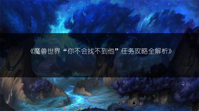 《魔兽世界“你不会找不到他”任务攻略全解析》