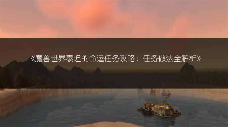 《魔兽世界泰坦的命运任务攻略：任务做法全解析》